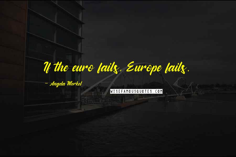 Angela Merkel Quotes: If the euro fails, Europe fails.