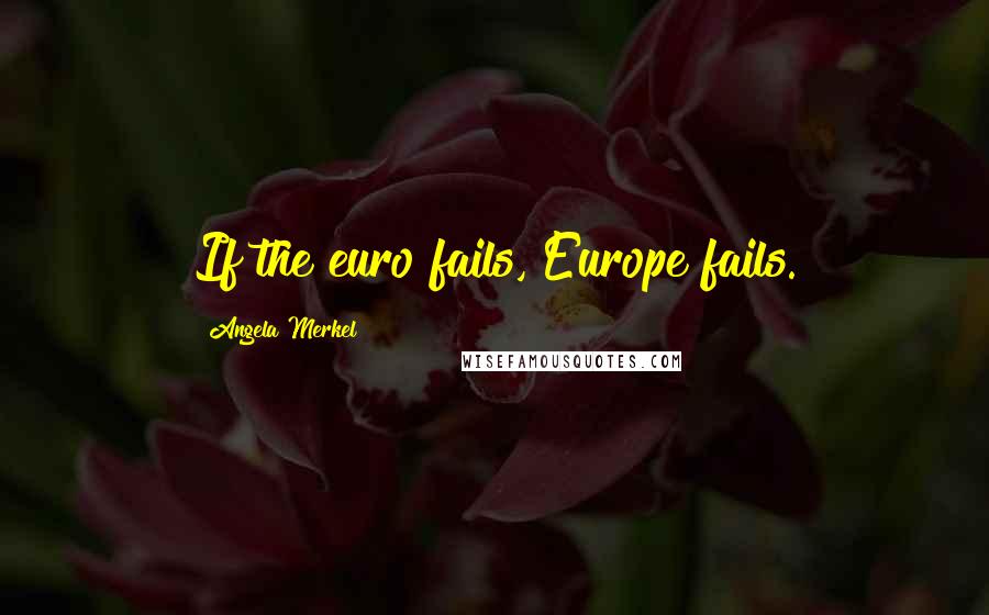 Angela Merkel Quotes: If the euro fails, Europe fails.