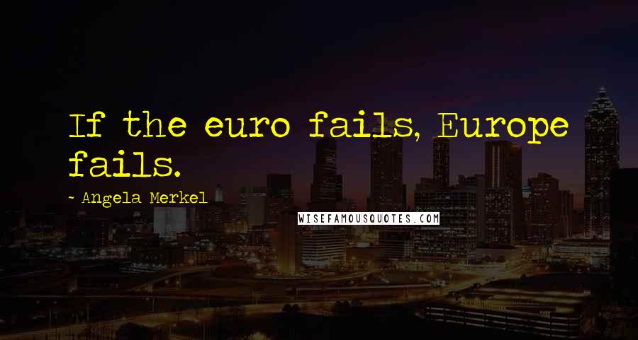 Angela Merkel Quotes: If the euro fails, Europe fails.
