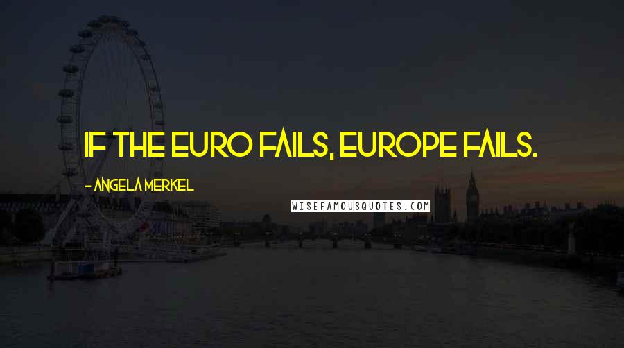 Angela Merkel Quotes: If the euro fails, Europe fails.