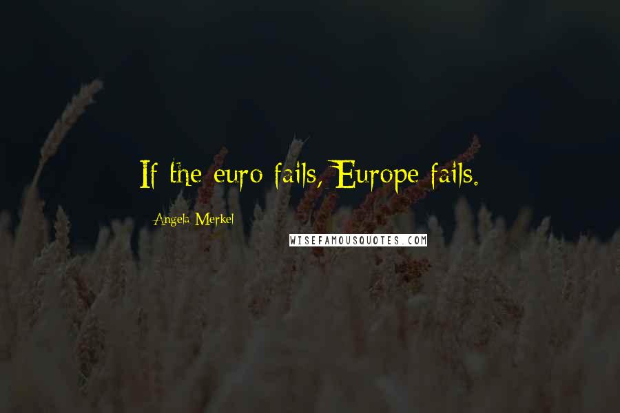 Angela Merkel Quotes: If the euro fails, Europe fails.