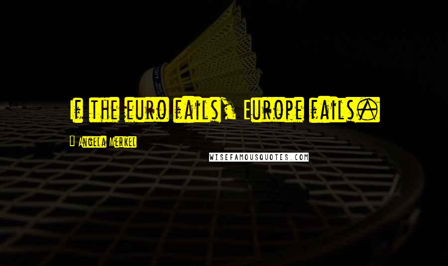 Angela Merkel Quotes: If the euro fails, Europe fails.