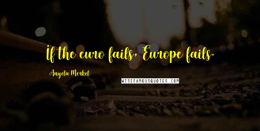 Angela Merkel Quotes: If the euro fails, Europe fails.