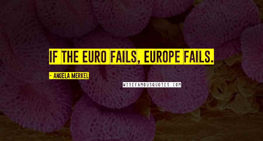 Angela Merkel Quotes: If the euro fails, Europe fails.