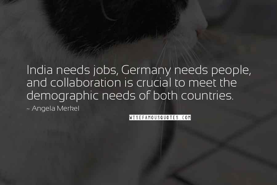 Angela Merkel Quotes: India needs jobs, Germany needs people, and collaboration is crucial to meet the demographic needs of both countries.