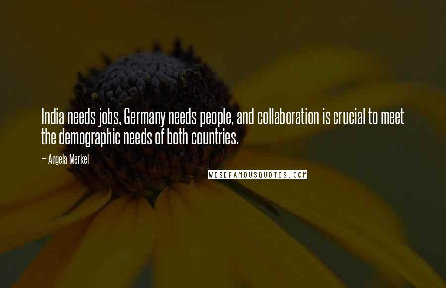 Angela Merkel Quotes: India needs jobs, Germany needs people, and collaboration is crucial to meet the demographic needs of both countries.