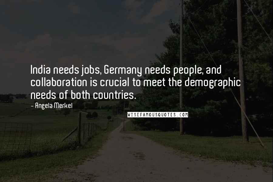 Angela Merkel Quotes: India needs jobs, Germany needs people, and collaboration is crucial to meet the demographic needs of both countries.