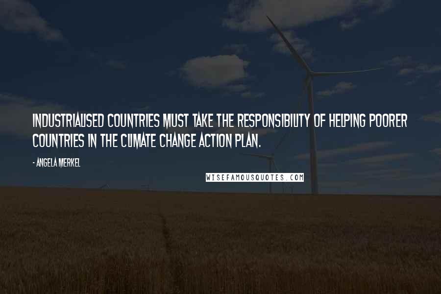 Angela Merkel Quotes: Industrialised countries must take the responsibility of helping poorer countries in the climate change action plan.
