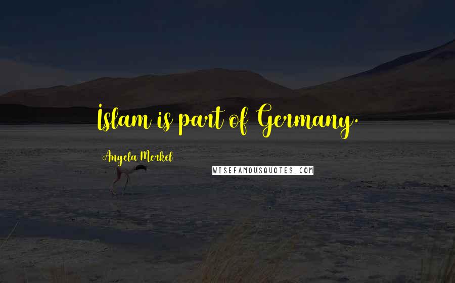 Angela Merkel Quotes: Islam is part of Germany.