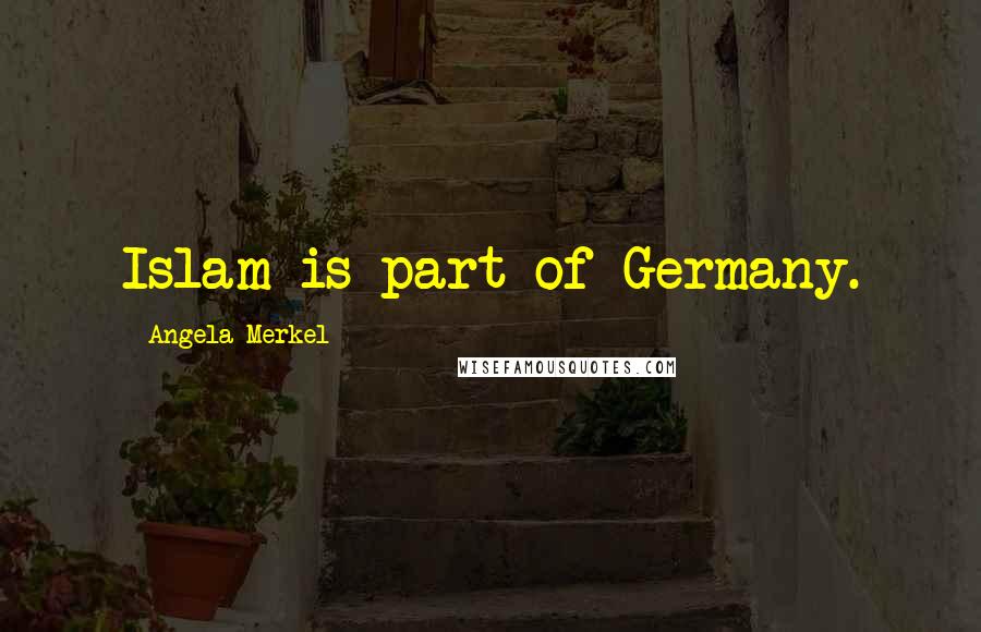 Angela Merkel Quotes: Islam is part of Germany.