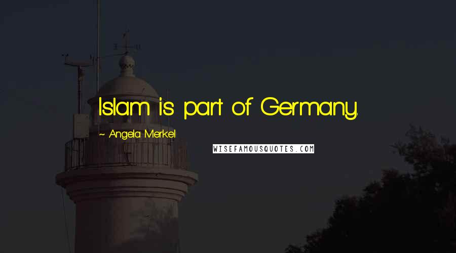 Angela Merkel Quotes: Islam is part of Germany.