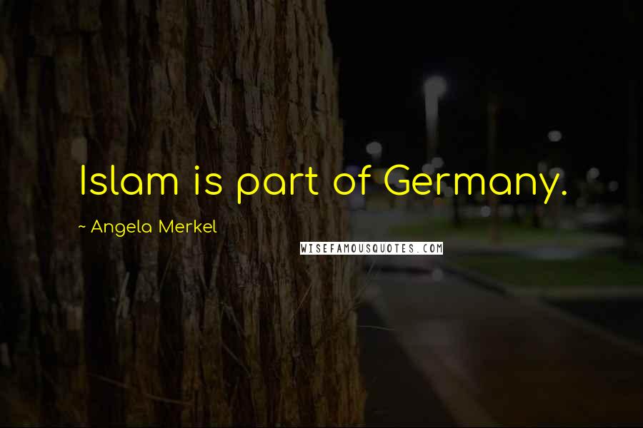 Angela Merkel Quotes: Islam is part of Germany.