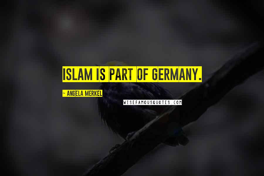 Angela Merkel Quotes: Islam is part of Germany.