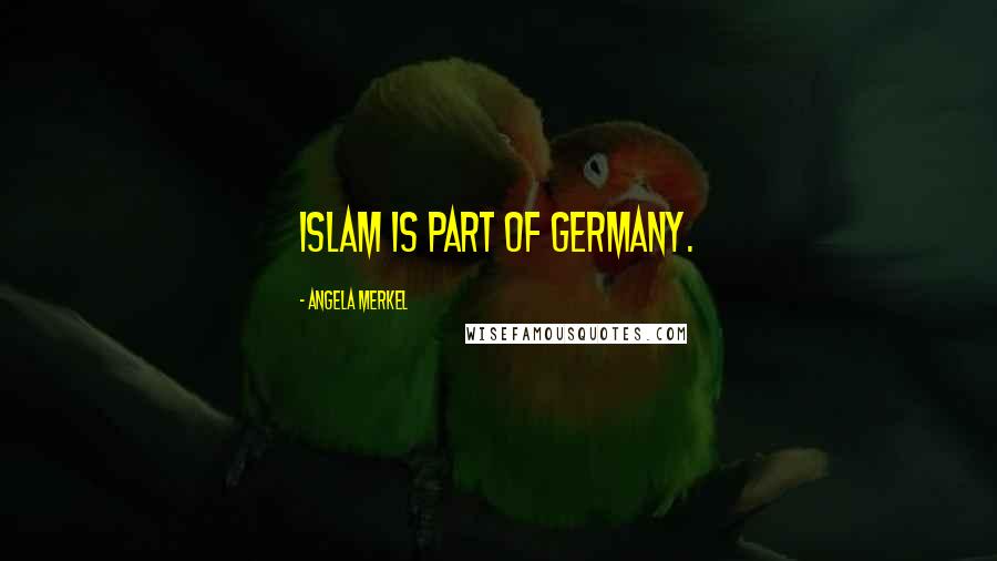 Angela Merkel Quotes: Islam is part of Germany.