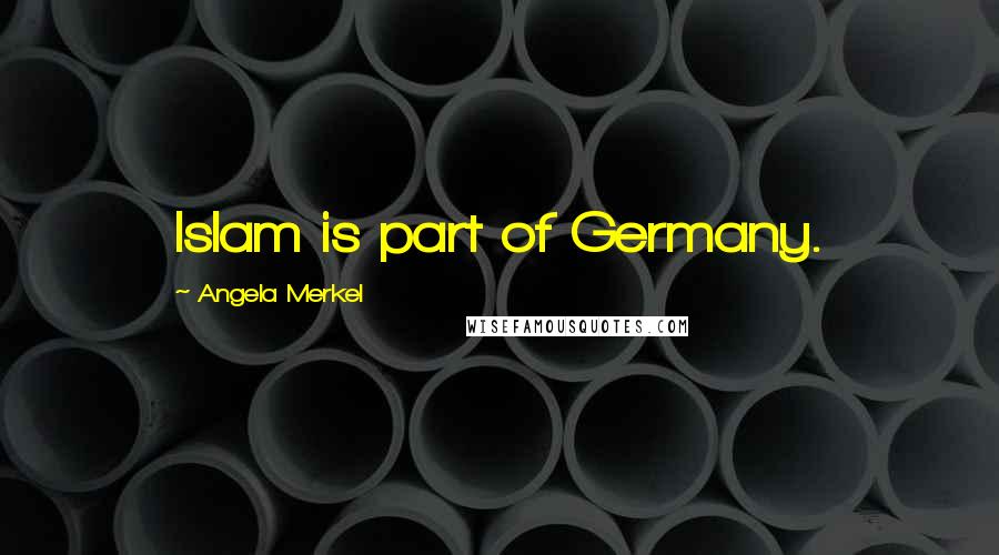 Angela Merkel Quotes: Islam is part of Germany.