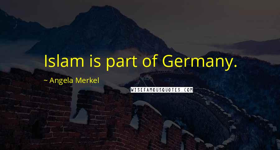 Angela Merkel Quotes: Islam is part of Germany.