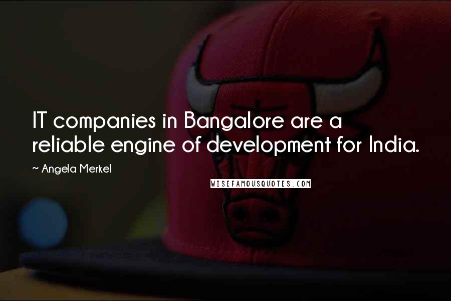 Angela Merkel Quotes: IT companies in Bangalore are a reliable engine of development for India.