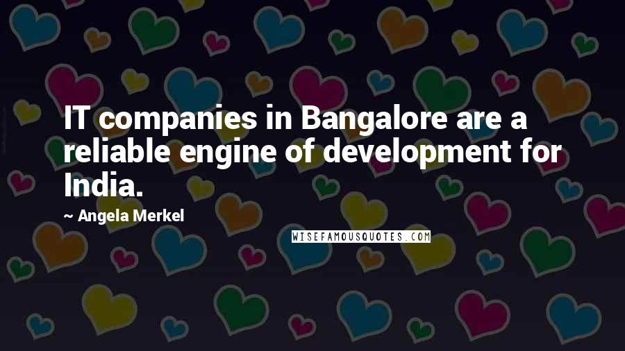 Angela Merkel Quotes: IT companies in Bangalore are a reliable engine of development for India.