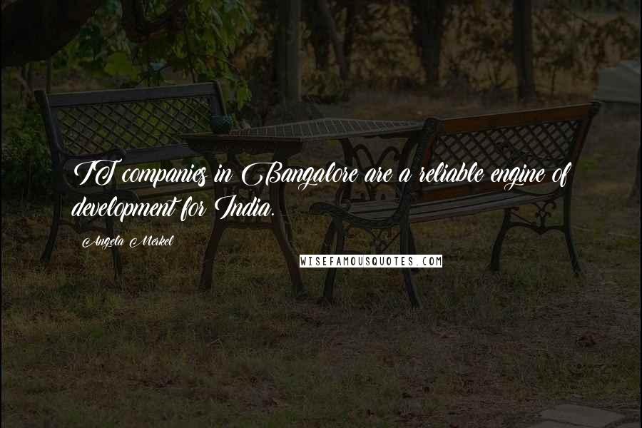 Angela Merkel Quotes: IT companies in Bangalore are a reliable engine of development for India.