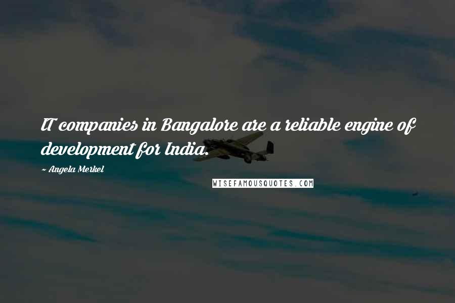 Angela Merkel Quotes: IT companies in Bangalore are a reliable engine of development for India.