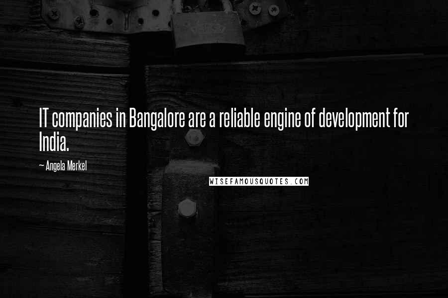Angela Merkel Quotes: IT companies in Bangalore are a reliable engine of development for India.