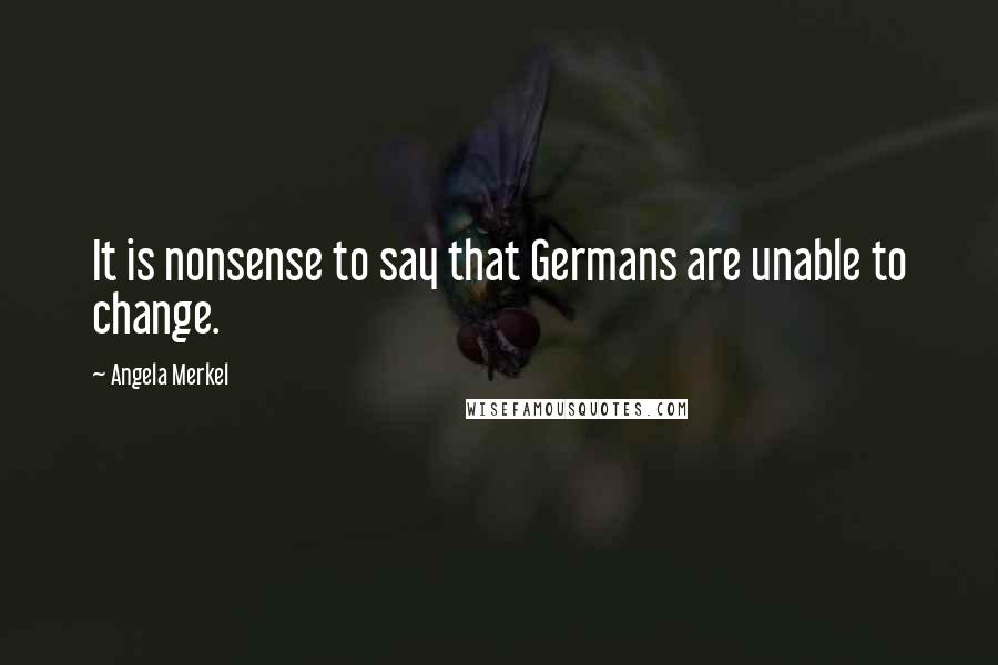 Angela Merkel Quotes: It is nonsense to say that Germans are unable to change.