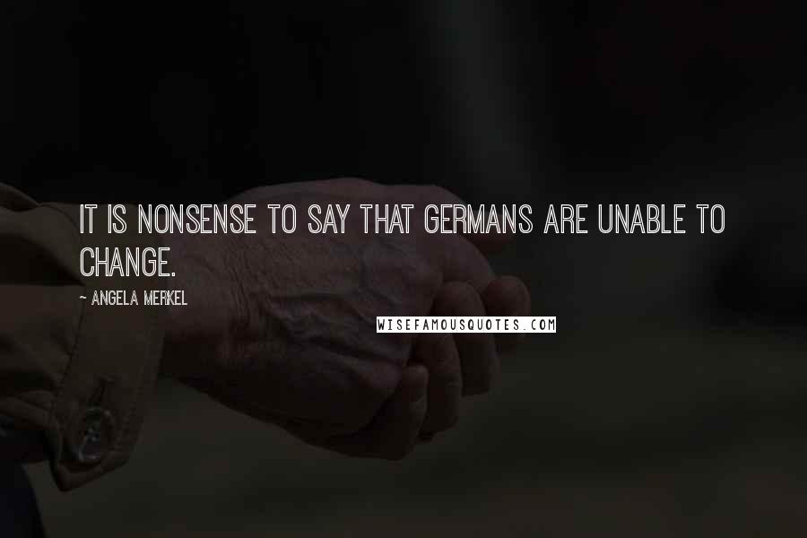 Angela Merkel Quotes: It is nonsense to say that Germans are unable to change.