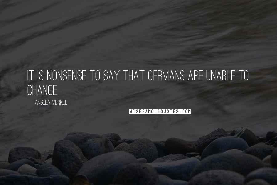 Angela Merkel Quotes: It is nonsense to say that Germans are unable to change.