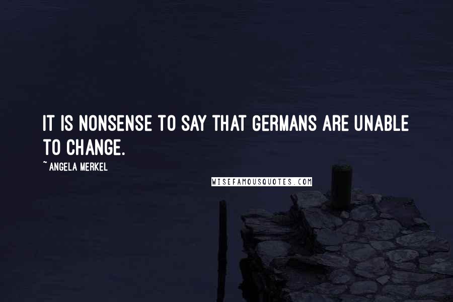 Angela Merkel Quotes: It is nonsense to say that Germans are unable to change.