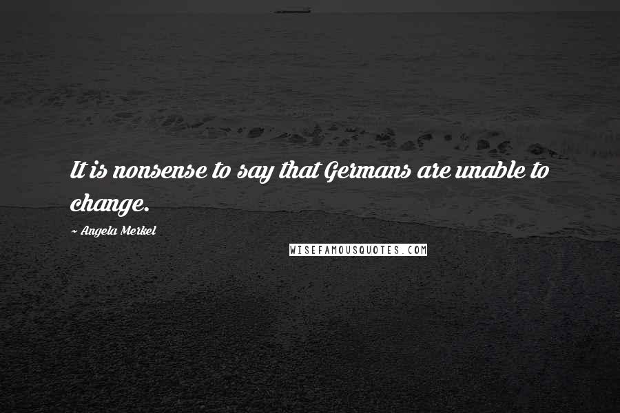 Angela Merkel Quotes: It is nonsense to say that Germans are unable to change.