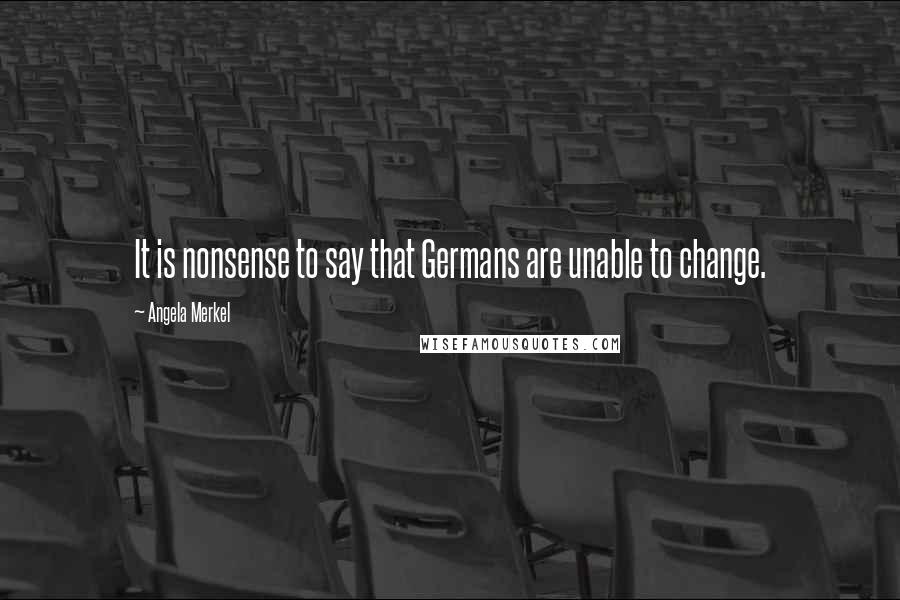 Angela Merkel Quotes: It is nonsense to say that Germans are unable to change.