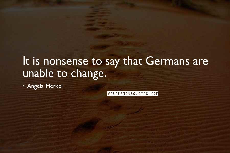 Angela Merkel Quotes: It is nonsense to say that Germans are unable to change.