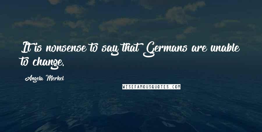 Angela Merkel Quotes: It is nonsense to say that Germans are unable to change.
