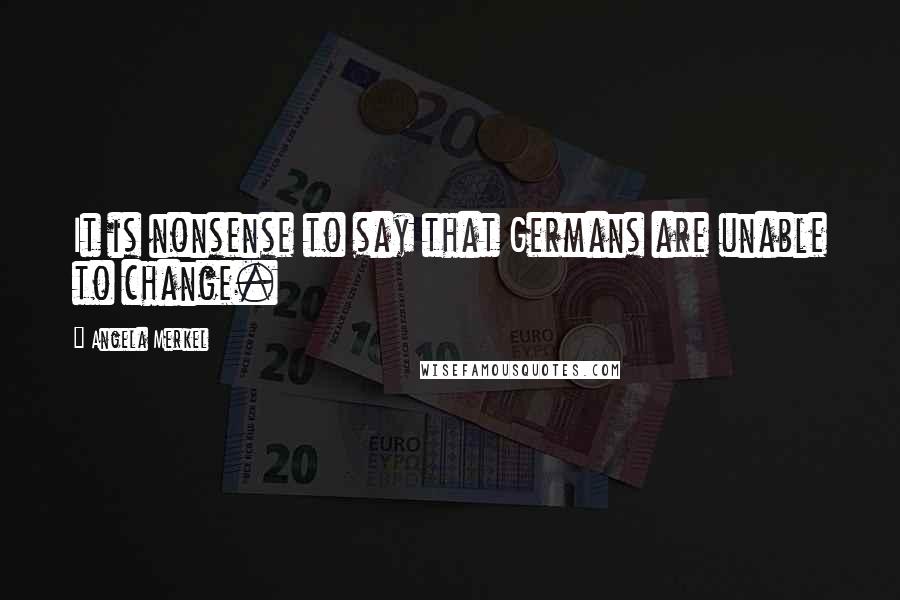 Angela Merkel Quotes: It is nonsense to say that Germans are unable to change.