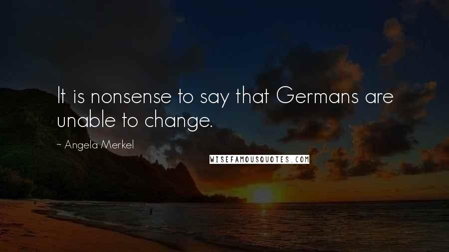 Angela Merkel Quotes: It is nonsense to say that Germans are unable to change.