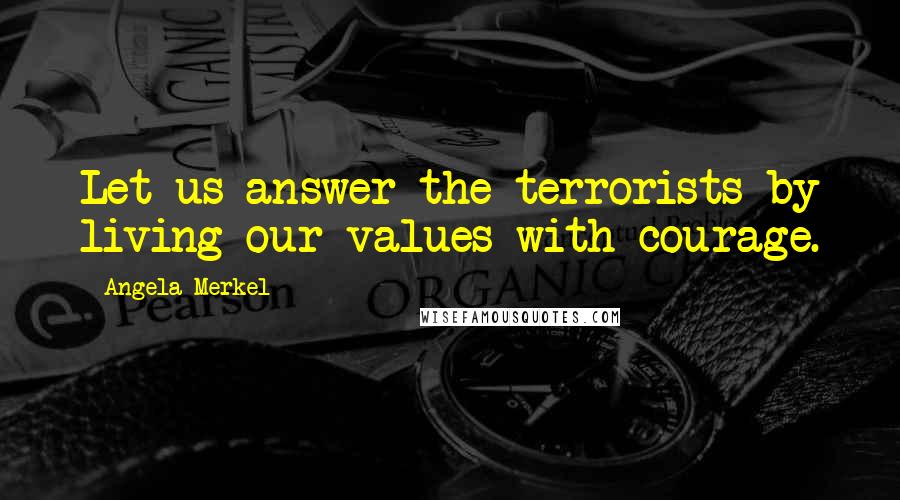 Angela Merkel Quotes: Let us answer the terrorists by living our values with courage.