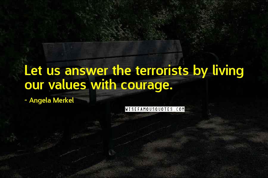 Angela Merkel Quotes: Let us answer the terrorists by living our values with courage.