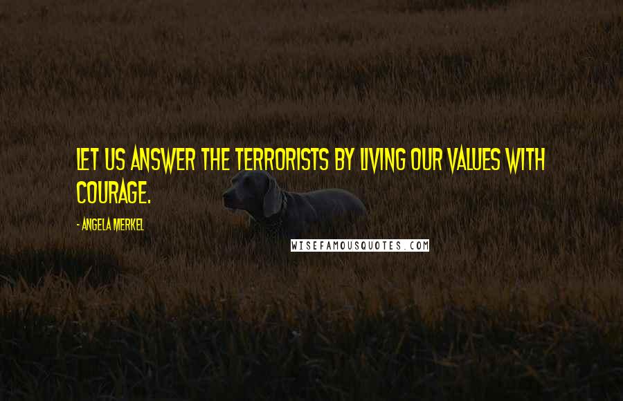 Angela Merkel Quotes: Let us answer the terrorists by living our values with courage.