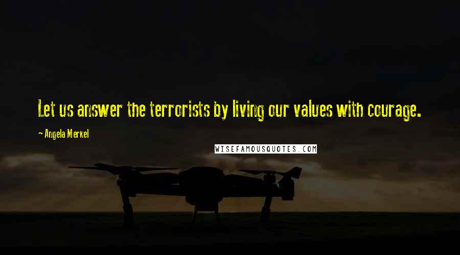 Angela Merkel Quotes: Let us answer the terrorists by living our values with courage.