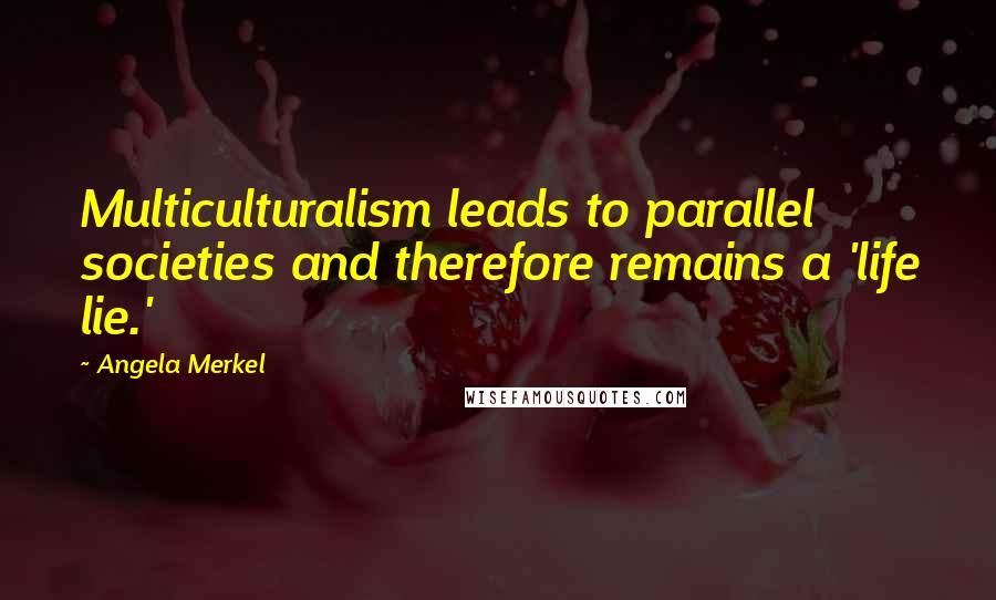 Angela Merkel Quotes: Multiculturalism leads to parallel societies and therefore remains a 'life lie.'