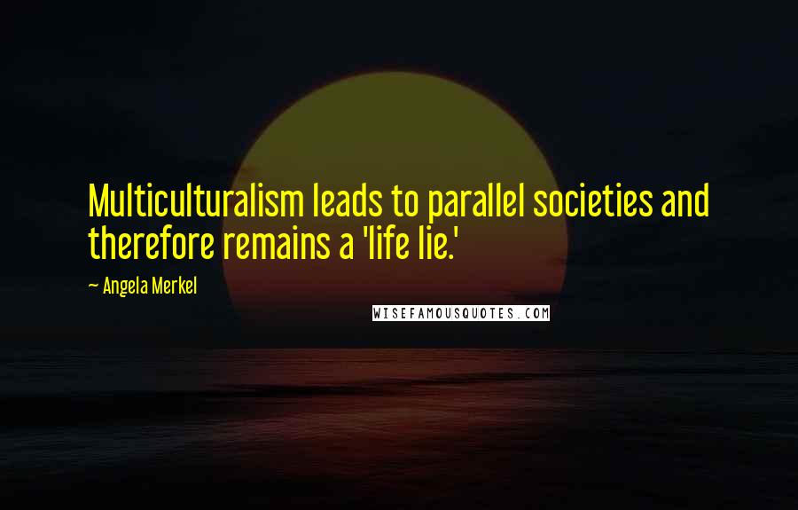 Angela Merkel Quotes: Multiculturalism leads to parallel societies and therefore remains a 'life lie.'