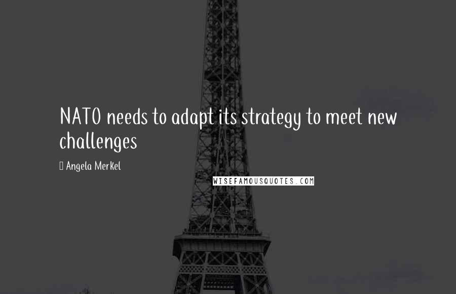 Angela Merkel Quotes: NATO needs to adapt its strategy to meet new challenges