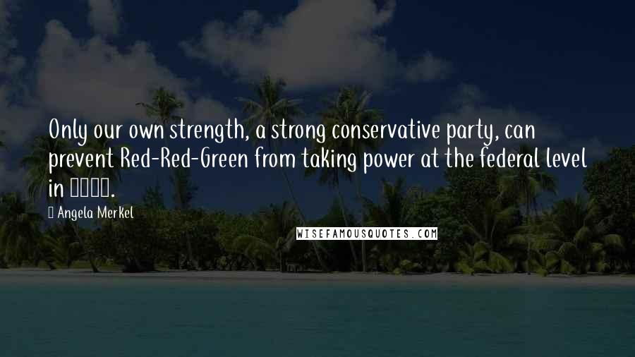 Angela Merkel Quotes: Only our own strength, a strong conservative party, can prevent Red-Red-Green from taking power at the federal level in 2017.