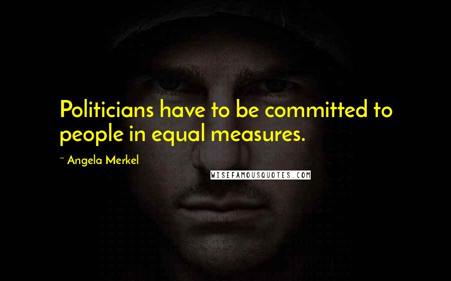 Angela Merkel Quotes: Politicians have to be committed to people in equal measures.