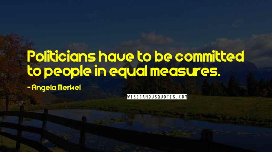 Angela Merkel Quotes: Politicians have to be committed to people in equal measures.