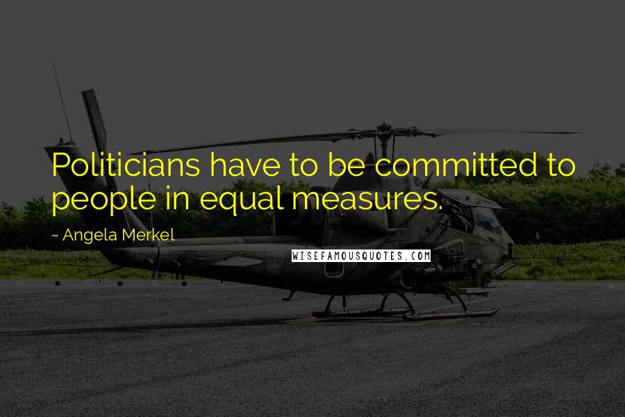Angela Merkel Quotes: Politicians have to be committed to people in equal measures.