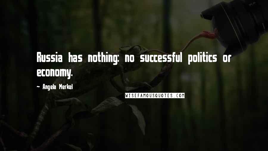 Angela Merkel Quotes: Russia has nothing: no successful politics or economy.