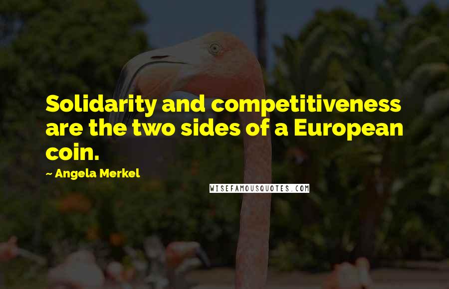 Angela Merkel Quotes: Solidarity and competitiveness are the two sides of a European coin.