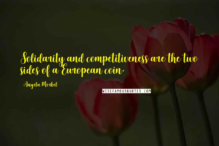 Angela Merkel Quotes: Solidarity and competitiveness are the two sides of a European coin.