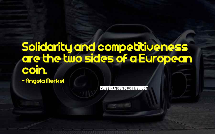 Angela Merkel Quotes: Solidarity and competitiveness are the two sides of a European coin.